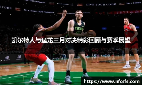 凯尔特人与猛龙三月对决精彩回顾与赛季展望