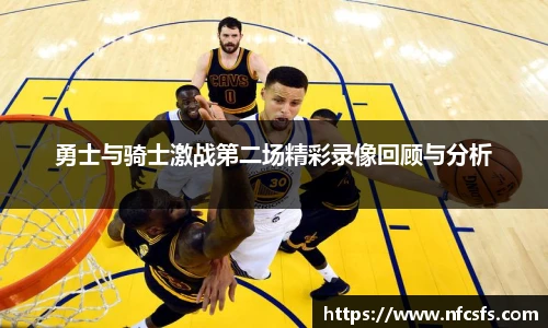 勇士与骑士激战第二场精彩录像回顾与分析