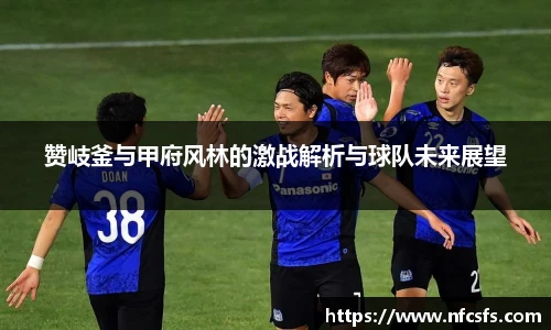 赞岐釜与甲府风林的激战解析与球队未来展望