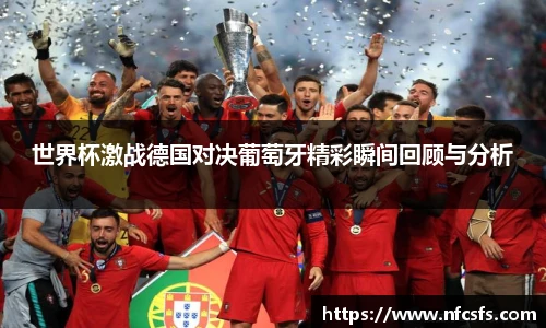 世界杯激战德国对决葡萄牙精彩瞬间回顾与分析