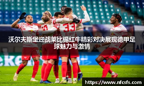沃尔夫斯堡迎战莱比锡红牛精彩对决展现德甲足球魅力与激情